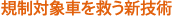 規制対象車を救う新技術